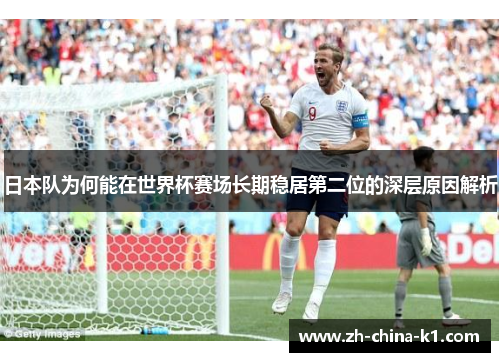 日本队为何能在世界杯赛场长期稳居第二位的深层原因解析