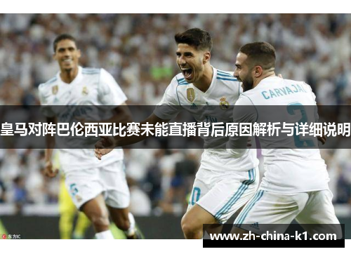 皇马对阵巴伦西亚比赛未能直播背后原因解析与详细说明