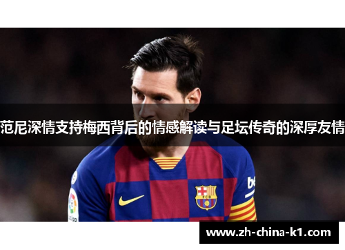 范尼深情支持梅西背后的情感解读与足坛传奇的深厚友情