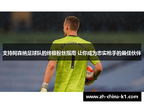 支持阿森纳足球队的终极粉丝指南 让你成为忠实枪手的最佳伙伴