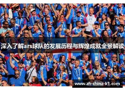 深入了解ars球队的发展历程与辉煌成就全景解读