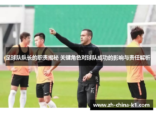 足球队队长的职责揭秘 关键角色对球队成功的影响与责任解析