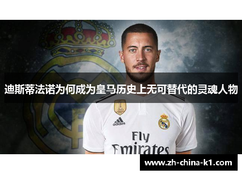 迪斯蒂法诺为何成为皇马历史上无可替代的灵魂人物