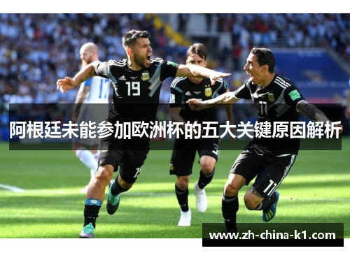 阿根廷未能参加欧洲杯的五大关键原因解析