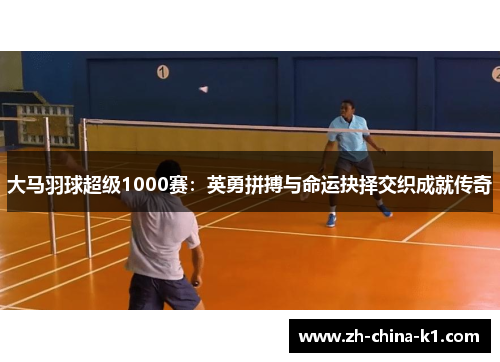 大马羽球超级1000赛：英勇拼搏与命运抉择交织成就传奇