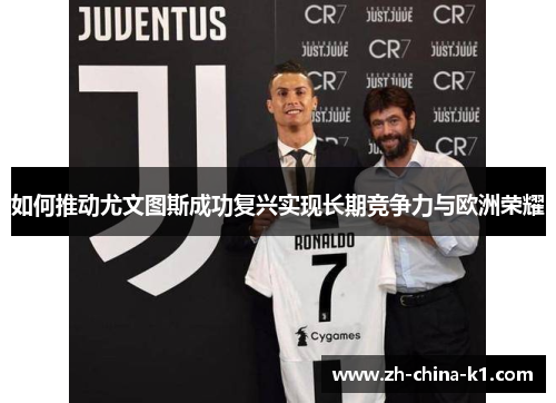 如何推动尤文图斯成功复兴实现长期竞争力与欧洲荣耀