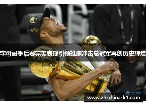 字母哥季后赛完美表现引领雄鹿冲击总冠军再创历史辉煌