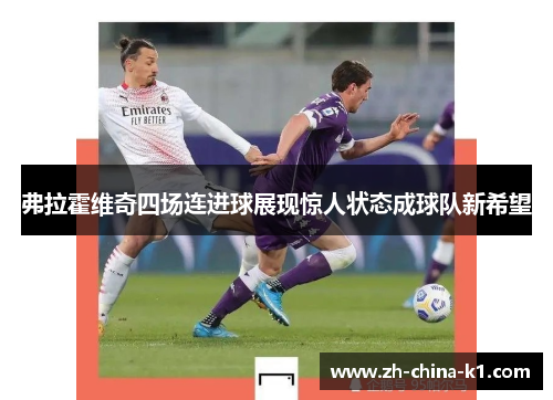 弗拉霍维奇四场连进球展现惊人状态成球队新希望