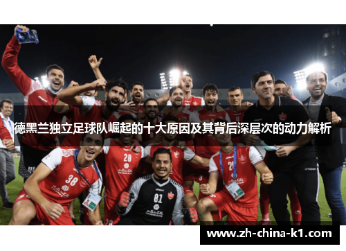 德黑兰独立足球队崛起的十大原因及其背后深层次的动力解析