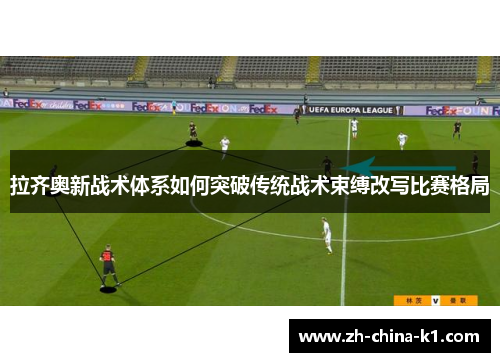 拉齐奥新战术体系如何突破传统战术束缚改写比赛格局