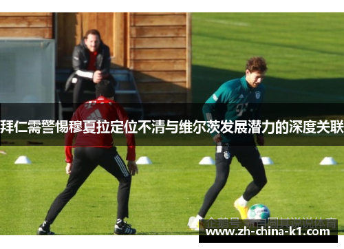 拜仁需警惕穆夏拉定位不清与维尔茨发展潜力的深度关联