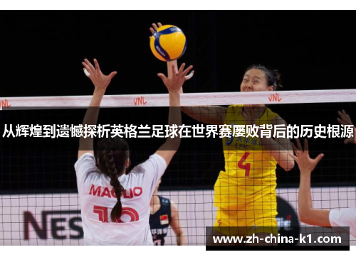 从辉煌到遗憾探析英格兰足球在世界赛屡败背后的历史根源