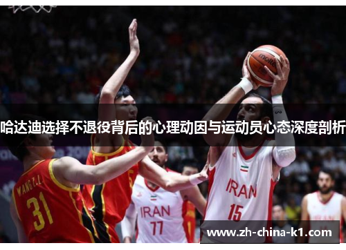 哈达迪选择不退役背后的心理动因与运动员心态深度剖析