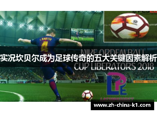 实况坎贝尔成为足球传奇的五大关键因素解析