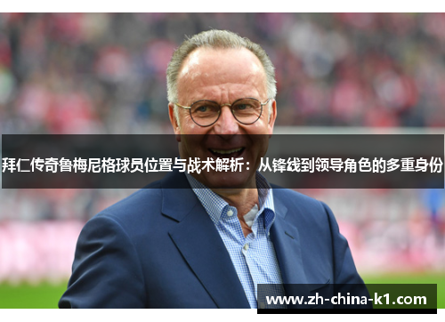 拜仁传奇鲁梅尼格球员位置与战术解析：从锋线到领导角色的多重身份