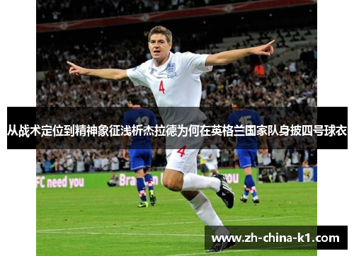 从战术定位到精神象征浅析杰拉德为何在英格兰国家队身披四号球衣
