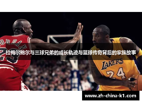 拉梅尔鲍尔与三球兄弟的成长轨迹与篮球传奇背后的家族故事