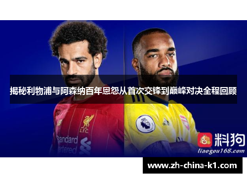 揭秘利物浦与阿森纳百年恩怨从首次交锋到巅峰对决全程回顾