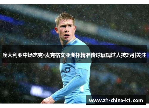澳大利亚中场杰克·麦克格文亚洲杯精准传球展现过人技巧引关注