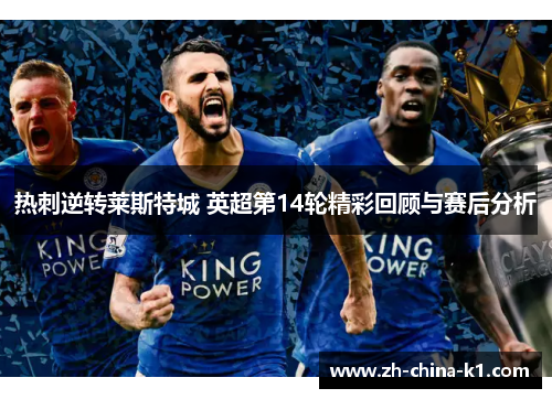 热刺逆转莱斯特城 英超第14轮精彩回顾与赛后分析