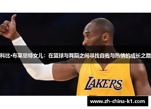 科比·布莱恩特女儿：在篮球与舞蹈之间寻找自我与热情的成长之路