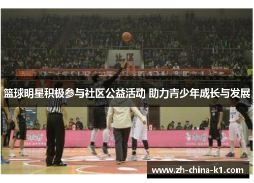 篮球明星积极参与社区公益活动 助力青少年成长与发展