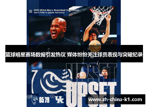 篮球明星赛场数据引发热议 媒体纷纷关注球员表现与突破纪录