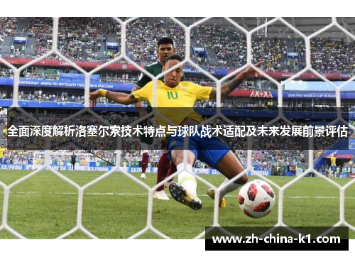 全面深度解析洛塞尔索技术特点与球队战术适配及未来发展前景评估