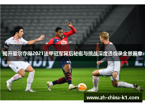 揭开里尔夺得2021法甲冠军背后秘密与挑战深度透视录全景篇章 揭开里尔夺得2021法甲冠军背后秘密与挑战深度透视录全景篇章
