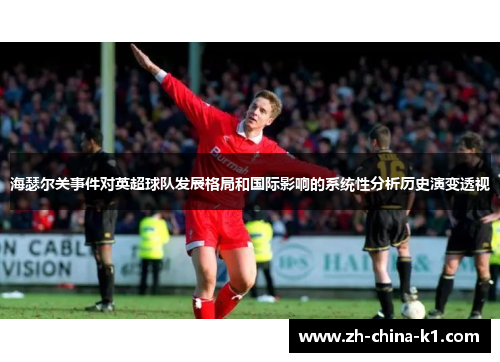 海瑟尔关事件对英超球队发展格局和国际影响的系统性分析历史演变透视