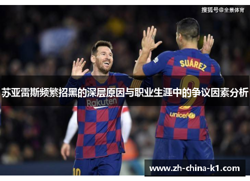 苏亚雷斯频繁招黑的深层原因与职业生涯中的争议因素分析
