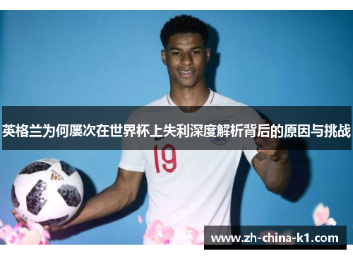 英格兰为何屡次在世界杯上失利深度解析背后的原因与挑战