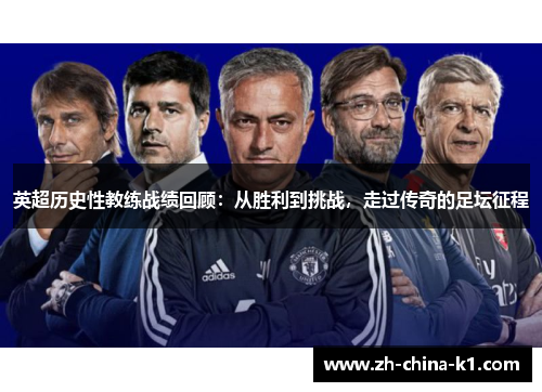 英超历史性教练战绩回顾：从胜利到挑战，走过传奇的足坛征程
