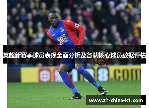英超新赛季球员表现全面分析及各队核心球员数据评估