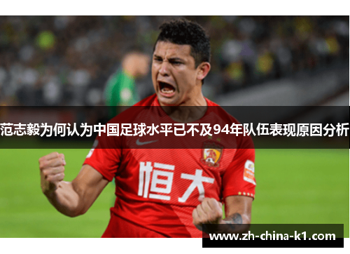 范志毅为何认为中国足球水平已不及94年队伍表现原因分析