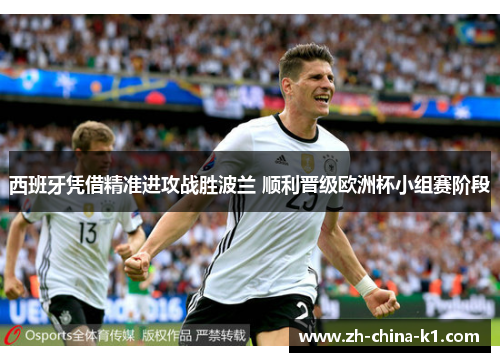 西班牙凭借精准进攻战胜波兰 顺利晋级欧洲杯小组赛阶段