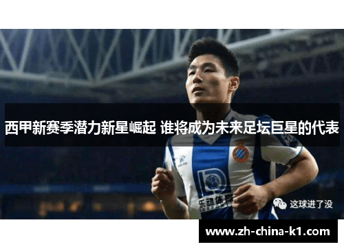 西甲新赛季潜力新星崛起 谁将成为未来足坛巨星的代表