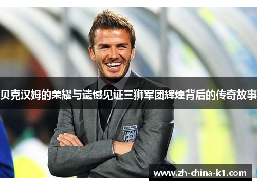贝克汉姆的荣耀与遗憾见证三狮军团辉煌背后的传奇故事