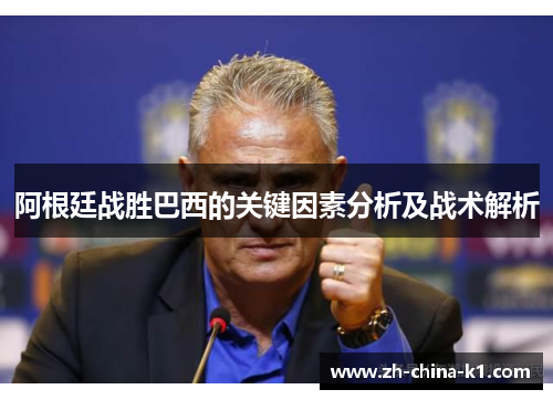阿根廷战胜巴西的关键因素分析及战术解析