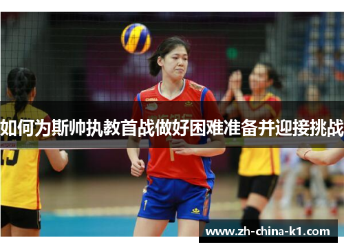 如何为斯帅执教首战做好困难准备并迎接挑战