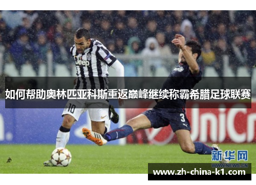 如何帮助奥林匹亚科斯重返巅峰继续称霸希腊足球联赛