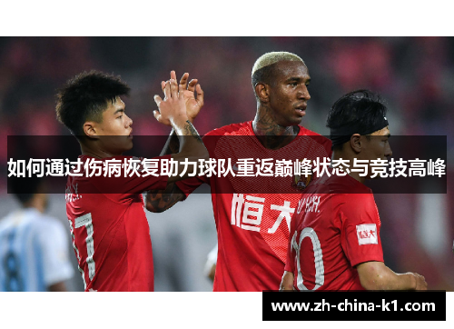 如何通过伤病恢复助力球队重返巅峰状态与竞技高峰 如何通过伤病恢复助力球队重返巅峰状态与竞技高峰
