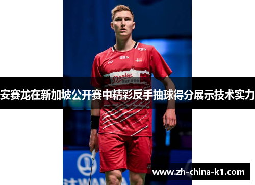 安赛龙在新加坡公开赛中精彩反手抽球得分展示技术实力 安赛龙在新加坡公开赛中精彩反手抽球得分展示技术实力