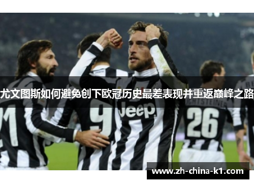 尤文图斯如何避免创下欧冠历史最差表现并重返巅峰之路