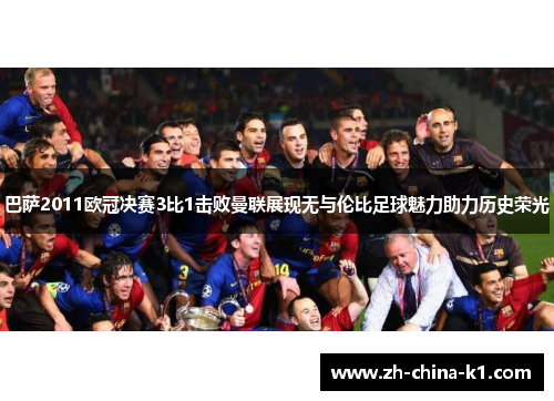 巴萨2011欧冠决赛3比1击败曼联展现无与伦比足球魅力助力历史荣光 巴萨2011欧冠决赛3比1击败曼联展现无与伦比足球魅力助力历史荣光