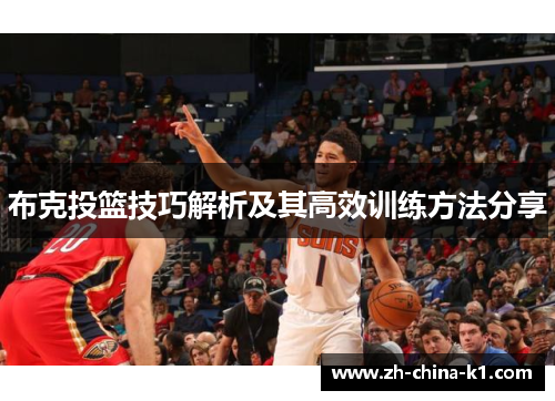 布克投篮技巧解析及其高效训练方法分享 布克投篮技巧解析及其高效训练方法分享