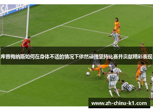 库普梅纳斯如何在身体不适的情况下依然顽强坚持比赛并贡献精彩表现 库普梅纳斯如何在身体不适的情况下依然顽强坚持比赛并贡献精彩表现