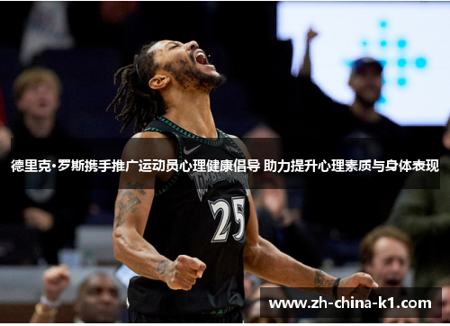 德里克·罗斯携手推广运动员心理健康倡导 助力提升心理素质与身体表现 德里克·罗斯携手推广运动员心理健康倡导 助力提升心理素质与身体表现