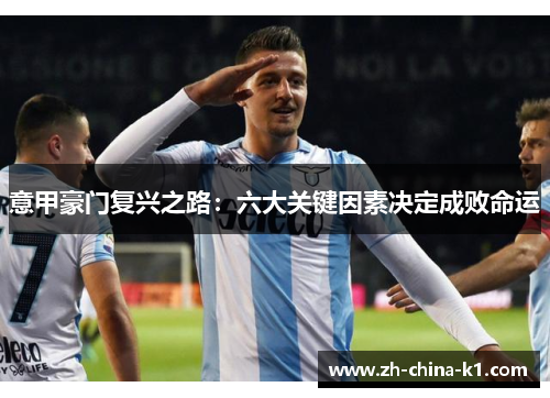 意甲豪门复兴之路:六大关键因素决定成败命运 意甲豪门复兴之路:六大关键因素决定成败命运