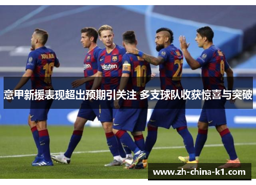 意甲新援表现超出预期引关注 多支球队收获惊喜与突破 意甲新援表现超出预期引关注 多支球队收获惊喜与突破